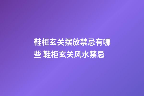 鞋柜玄关摆放禁忌有哪些 鞋柜玄关风水禁忌